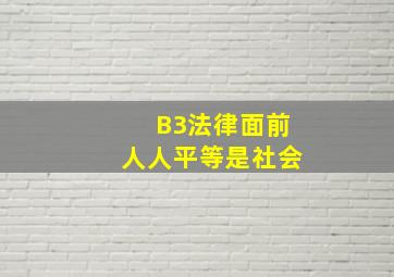 B3。法律面前人人平等,是社会