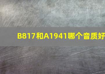 B817和A1941哪个音质好