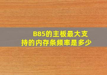 B85的主板最大支持的内存条频率是多少