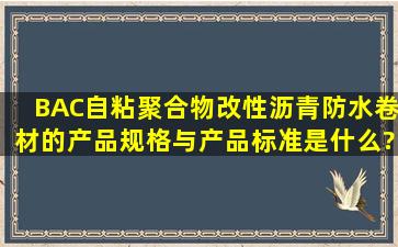 BAC自粘聚合物改性沥青防水卷材的产品规格与产品标准是什么?