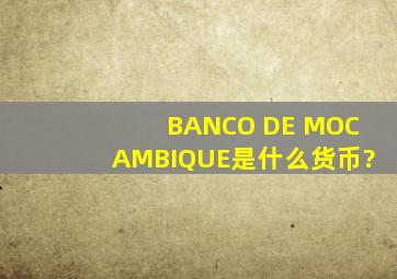 BANCO DE MOCAMBIQUE是什么货币?