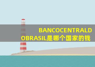 BANCOCENTRALDOBRASIL是哪个国家的钱