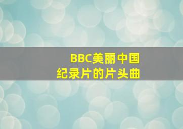 BBC美丽中国纪录片的片头曲