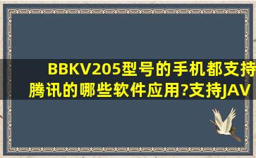 BBKV205型号的手机都支持腾讯的哪些软件应用?支持JAVA的QQ音乐...