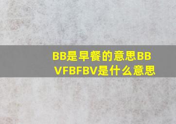 BB是早餐的意思BBVFBFBV是什么意思