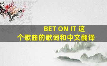 BET ON IT 这个歌曲的歌词和中文翻译