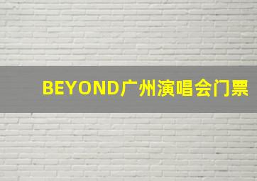 BEYOND广州演唱会门票