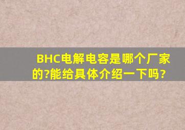 BHC电解电容,是哪个厂家的?能给具体介绍一下吗?