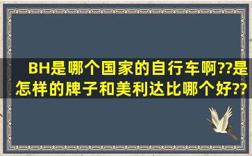 BH是哪个国家的自行车啊??是怎样的牌子,和美利达比哪个好??谢谢