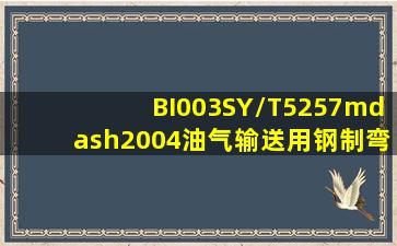 BI003SY/T5257—2004《油气输送用钢制弯管》标准规定,弯管弧任意...