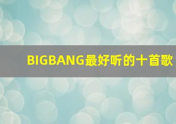 BIGBANG最好听的十首歌