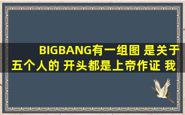 BIGBANG有一组图 是关于五个人的 开头都是上帝作证 我是一个……求...