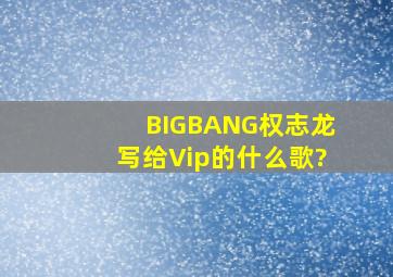BIGBANG权志龙写给Vip的什么歌?