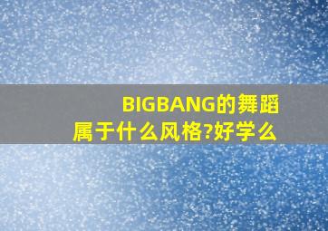 BIGBANG的舞蹈属于什么风格?好学么