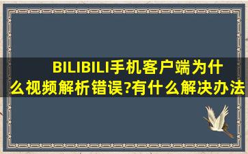 BILIBILI手机客户端为什么视频解析错误?有什么解决办法?