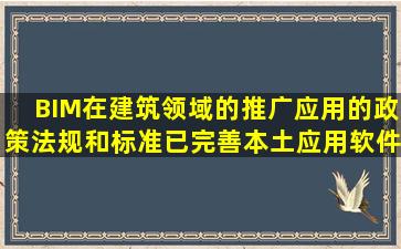 BIM在建筑领域的推广应用的政策法规和标准已完善,本土应用软件已...