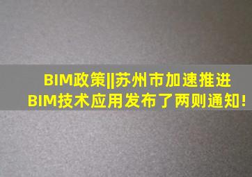 BIM政策||苏州市加速推进BIM技术应用,发布了两则通知!