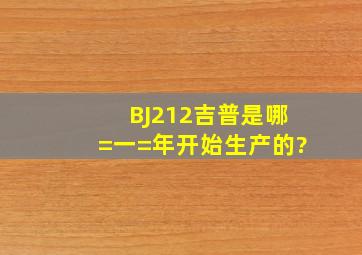 BJ212吉普是哪=一=年开始生产的?