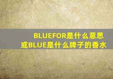 BLUEFOR是什么意思或BLUE是什么牌子的香水。