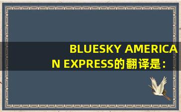 BLUESKY AMERICAN EXPRESS的翻译是: 什么意思