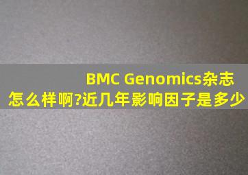 BMC Genomics杂志怎么样啊?近几年影响因子是多少