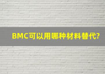 BMC可以用哪种材料替代?