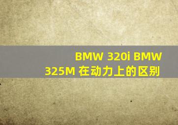 BMW 320i BMW 325M 在动力上的区别