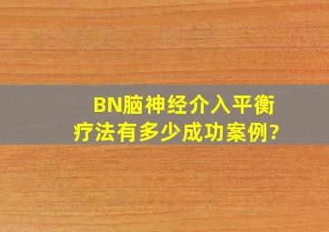 BN脑神经介入平衡疗法有多少成功案例?