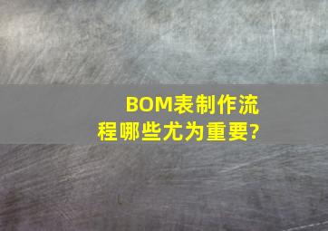 BOM表制作流程,哪些尤为重要?