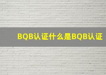 BQB认证什么是BQB认证