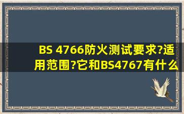 BS 4766防火测试要求?适用范围?它和BS4767有什么区别?