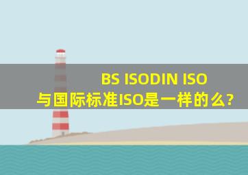 BS ISO,DIN ISO与国际标准ISO是一样的么?