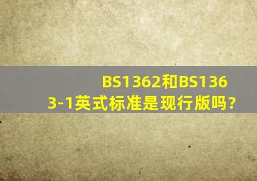 BS1362和BS1363-1英式标准是现行版吗?