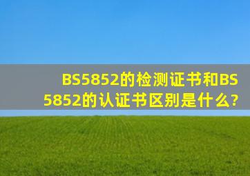 BS5852的检测证书和BS5852的认证书区别是什么?