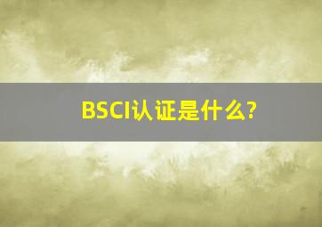 BSCI认证是什么?