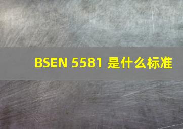 BSEN 5581 是什么标准