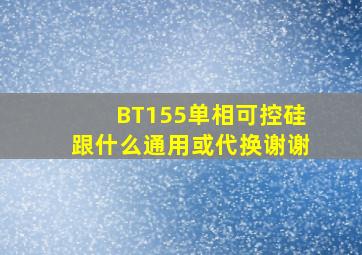 BT155单相可控硅跟什么通用或代换。。谢谢