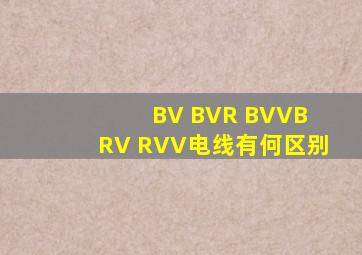BV BVR BVVB RV RVV电线有何区别