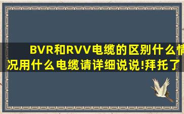 BVR和RVV电缆的区别,什么情况用什么电缆,请详细说说!拜托了!