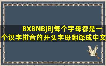 BXBNBJBJ每个字母都是一个汉字拼音的开头字母翻译成中文是