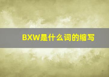 BXW是什么词的缩写