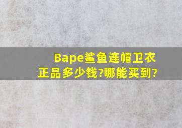 Bape鲨鱼连帽卫衣正品多少钱?哪能买到?