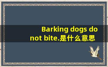 Barking dogs do not bite.是什么意思及用法?