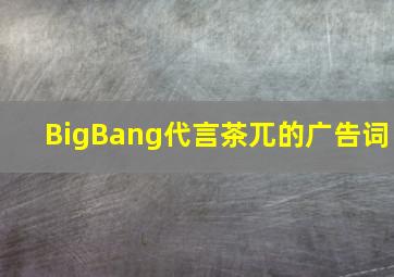 BigBang代言茶兀的广告词