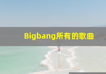Bigbang所有的歌曲