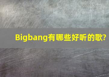 Bigbang有哪些好听的歌?