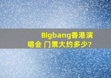 Bigbang香港演唱会 门票大约多少?