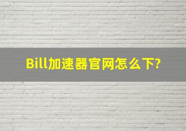 Bill加速器官网怎么下?