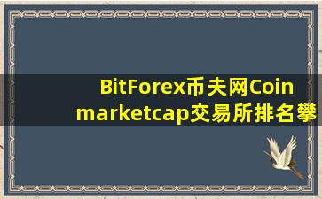 BitForex币夫网Coinmarketcap交易所排名攀升至第14位成长速度最快...