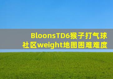 BloonsTD6猴子打气球社区weight地图(困难难度